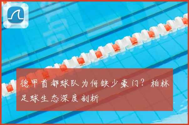 德甲首都球队为何缺少豪门？柏林足球生态深度剖析