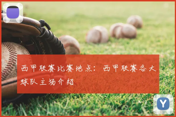 西甲联赛比赛地点：西甲联赛各大球队主场介绍