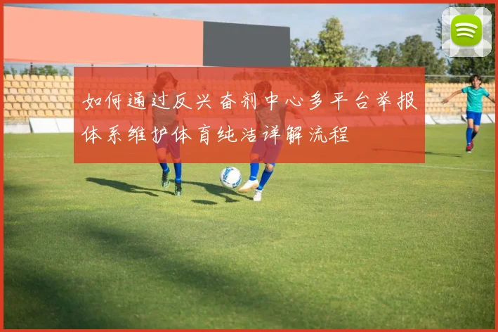 如何通过反兴奋剂中心多平台举报体系维护体育纯洁详解流程