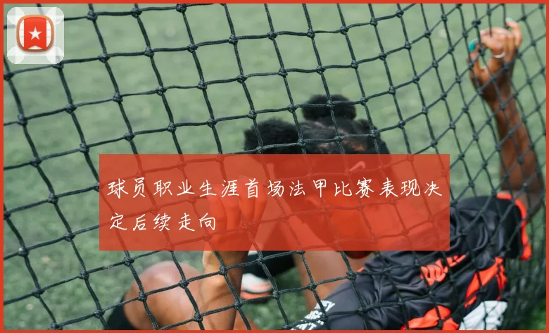 球员职业生涯首场法甲比赛表现决定后续走向